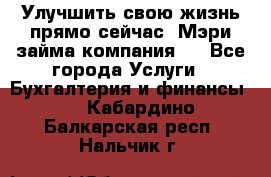 Улучшить свою жизнь прямо сейчас, Мэри займа компания.  - Все города Услуги » Бухгалтерия и финансы   . Кабардино-Балкарская респ.,Нальчик г.